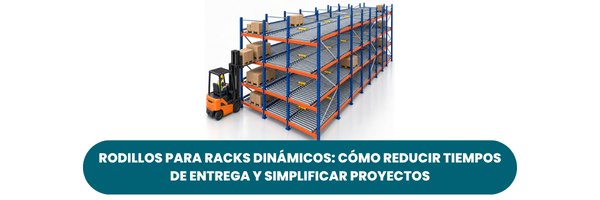 Rodillos para racks dinámicos: cómo reducir tiempos de entrega y simplificar tus proyectos